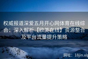 权威报道深爱五月开心网体育在线综合：深入解析【欧美在线】资源整合及平台流量提升策略