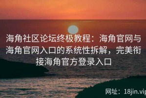 海角社区论坛终极教程：海角官网与海角官网入口的系统性拆解，完美衔接海角官方登录入口