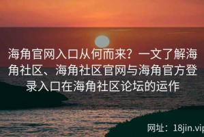 海角官网入口从何而来？一文了解海角社区、海角社区官网与海角官方登录入口在海角社区论坛的运作