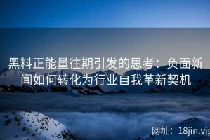 黑料正能量往期引发的思考：负面新闻如何转化为行业自我革新契机