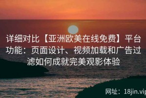 详细对比【亚洲欧美在线免费】平台功能：页面设计、视频加载和广告过滤如何成就完美观影体验