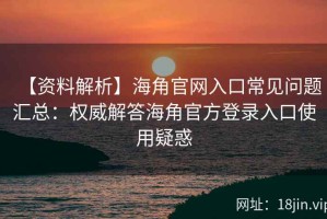 【资料解析】海角官网入口常见问题汇总：权威解答海角官方登录入口使用疑惑
