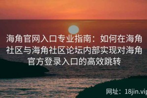 海角官网入口专业指南：如何在海角社区与海角社区论坛内部实现对海角官方登录入口的高效跳转