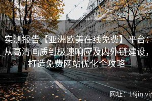 实测报告【亚洲欧美在线免费】平台：从高清画质到极速响应及内外链建设，打造免费网站优化全攻略