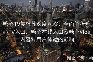 糖心TV美杜莎深度观察：全面解析糖心TV入口、糖心在线入口及糖心Vlog内容对用户体验的影响