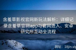 含羞草影视官网新玩法解析：详细记录含羞草官网app与官网进入、安卓研究所互动全流程