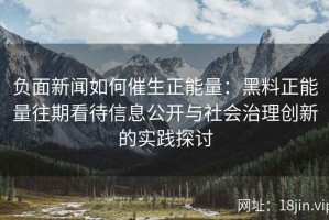 负面新闻如何催生正能量：黑料正能量往期看待信息公开与社会治理创新的实践探讨