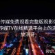 果冻传媒免费观看完整版观影体验：果冻传媒TV在线精选平台上的流畅播放测评
