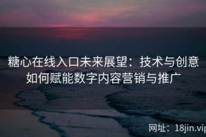 糖心在线入口未来展望：技术与创意如何赋能数字内容营销与推广