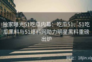 独家曝光51吃瓜内幕：吃瓜51、51吃瓜黑料与51爆料网助力明星黑料重磅出炉
