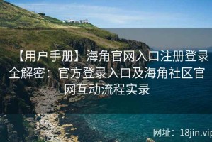 【用户手册】海角官网入口注册登录全解密：官方登录入口及海角社区官网互动流程实录