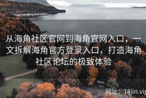 从海角社区官网到海角官网入口，一文拆解海角官方登录入口，打造海角社区论坛的极致体验