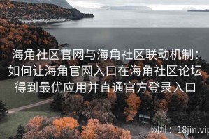海角社区官网与海角社区联动机制：如何让海角官网入口在海角社区论坛得到最优应用并直通官方登录入口