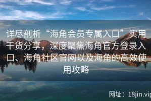 详尽剖析“海角会员专属入口”实用干货分享，深度聚焦海角官方登录入口、海角社区官网以及海角的高效使用攻略