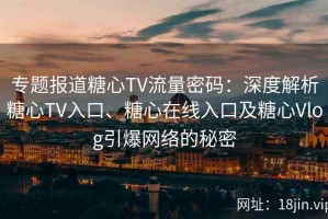 专题报道糖心TV流量密码：深度解析糖心TV入口、糖心在线入口及糖心Vlog引爆网络的秘密
