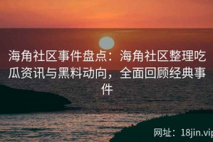 海角社区事件盘点：海角社区整理吃瓜资讯与黑料动向，全面回顾经典事件