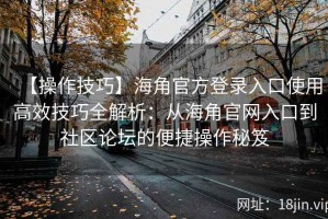 【操作技巧】海角官方登录入口使用高效技巧全解析：从海角官网入口到社区论坛的便捷操作秘笈