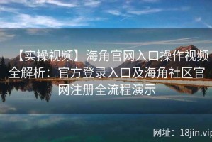 【实操视频】海角官网入口操作视频全解析：官方登录入口及海角社区官网注册全流程演示