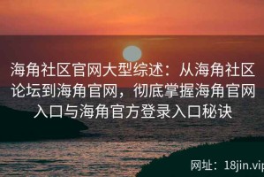 海角社区官网大型综述：从海角社区论坛到海角官网，彻底掌握海角官网入口与海角官方登录入口秘诀