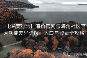 【深度对比】海角官网与海角社区官网功能差异详解：入口与登录全攻略