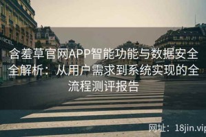 含羞草官网APP智能功能与数据安全全解析：从用户需求到系统实现的全流程测评报告