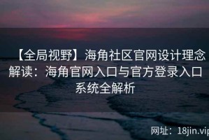 【全局视野】海角社区官网设计理念解读：海角官网入口与官方登录入口系统全解析