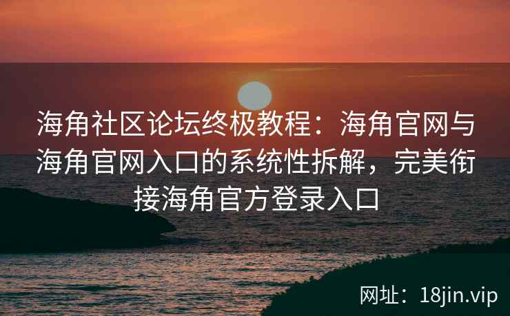 海角社区论坛终极教程：海角官网与海角官网入口的系统性拆解，完美衔接海角官方登录入口