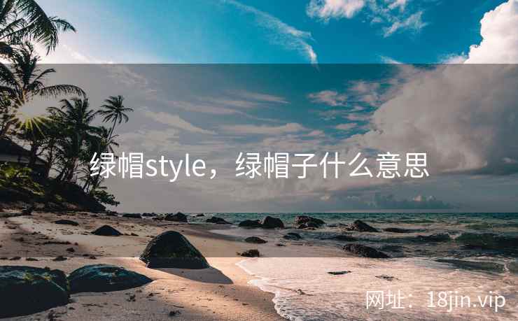 绿帽style,绿帽子什么意思 绿帽style,绿帽子什么意思