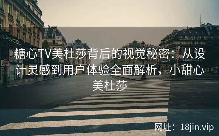 糖心TV美杜莎背后的视觉秘密:从设计灵感到用户体验全面解析,小甜心美杜莎 糖心TV美杜莎背后的视觉秘密:从设计灵感到用户体验全面解析,小甜心美杜莎