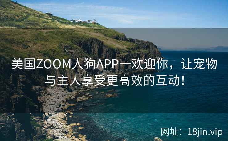 美国ZOOM人狗APP一欢迎你，让宠物与主人享受更高效的互动！