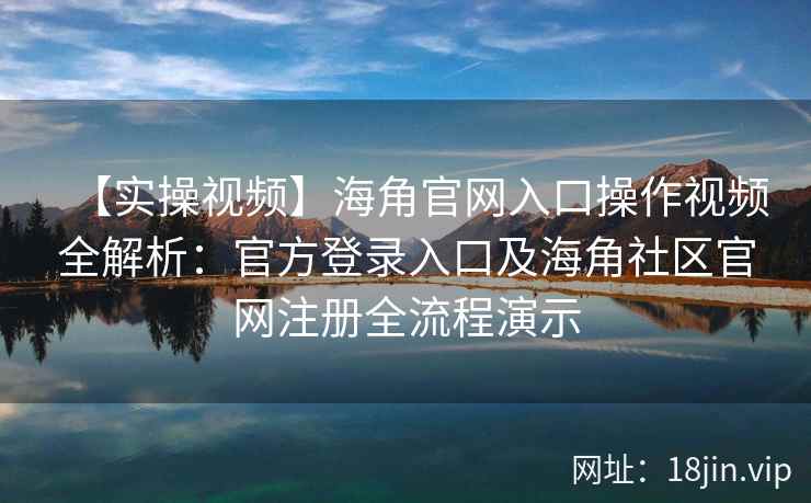 【实操视频】海角官网入口操作视频全解析:官方登录入口及海角社区官网注册全流程演示 【实操视频】海角官网入口操作视频全解析:官方登录入口及海角社区官网注册全流程演示