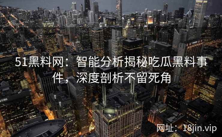 51黑料网：智能分析揭秘吃瓜黑料事件，深度剖析不留死角