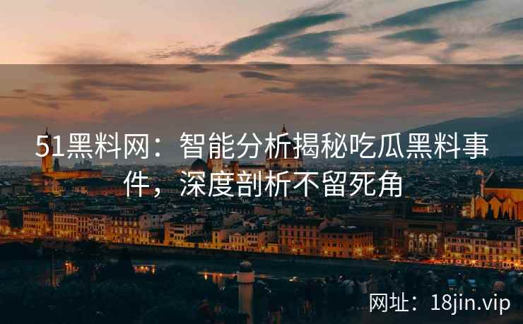 51黑料网：智能分析揭秘吃瓜黑料事件，深度剖析不留死角