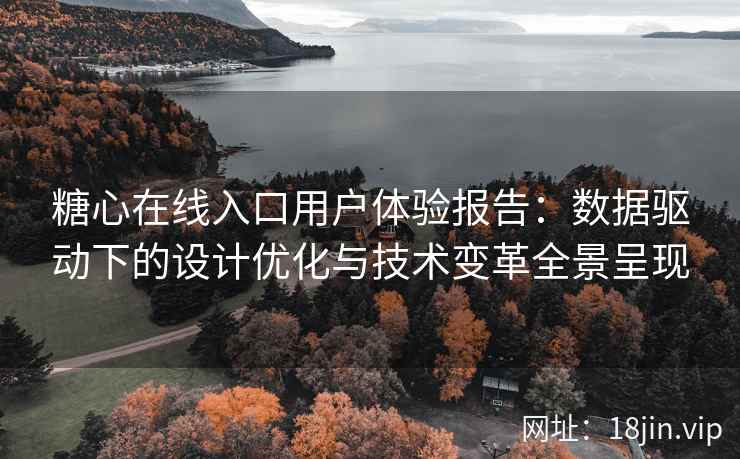 糖心在线入口用户体验报告：数据驱动下的设计优化与技术变革全景呈现