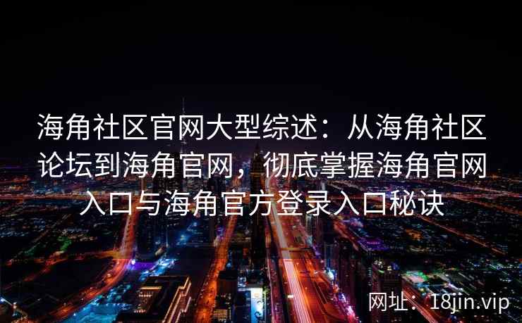 海角社区官网大型综述:从海角社区论坛到海角官网,彻底掌握海角官网入口与海角官方登录入口秘诀 海角社区官网大型综述:从海角社区论坛到海角官网,彻底掌握海角官网入口与海角官方登录入口秘诀