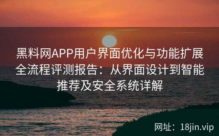 黑料网APP用户界面优化与功能扩展全流程评测报告:从界面设计到智能推荐及安全系统详解 黑料网APP用户界面优化与功能扩展全流程评测报告:从界面设计到智能推荐及安全系统详解